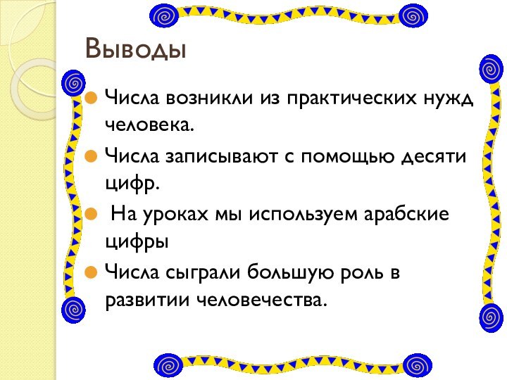 Выводы Числа возникли из практических нужд человека.Числа записывают с помощью десяти цифр.