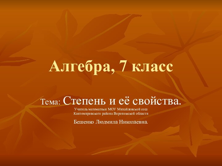 Алгебра, 7 классТема: Степень и её свойства.Учитель математики МОУ Михайловской сошКантемировского района