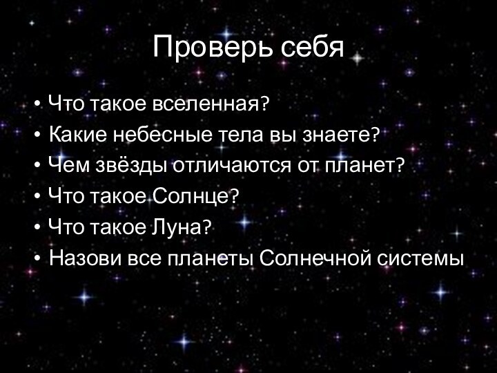 Проверь себяЧто такое вселенная?Какие небесные тела вы знаете?Чем звёзды отличаются от планет?Что