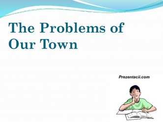 THE PROBLEMS OF OUR TOWN - ПРОБЛЕМЫ НАШЕГО ГОРОДА