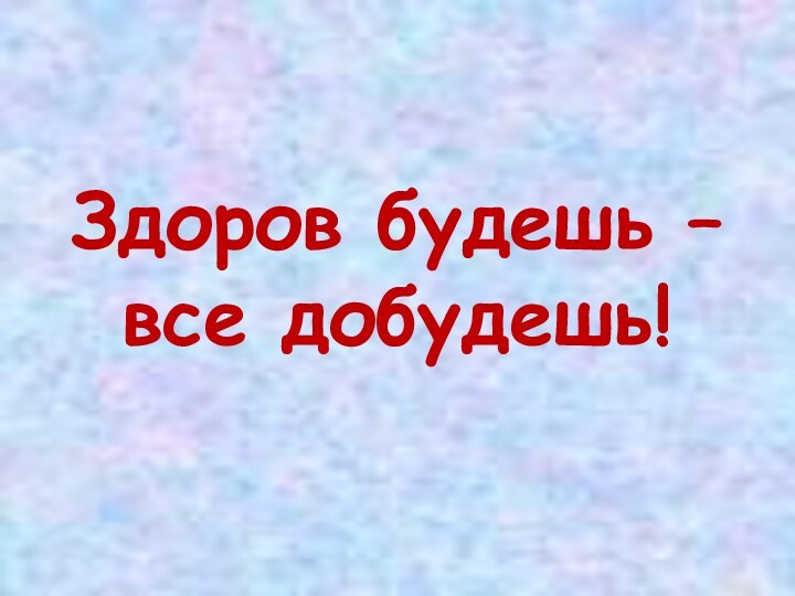 Здоров будешь – все добудешь!