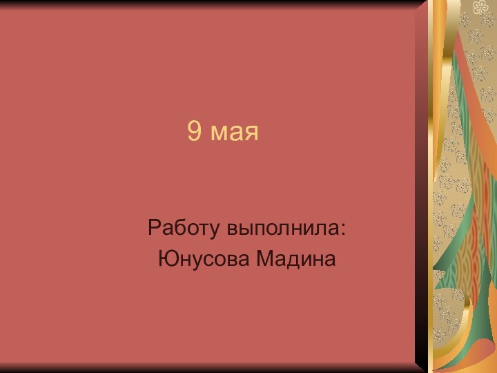 9 маяРаботу выполнила:Юнусова Мадина