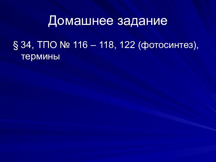 Домашнее задание§ 34, ТПО № 116 – 118, 122 (фотосинтез), термины