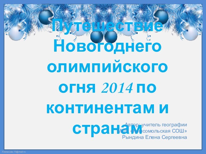 Путешествие Новогоднего олимпийского огня 2014 по континентам и странамАвтор: учитель географииМОУ «Комсомольская СОШ»Рындина Елена Сергеевна