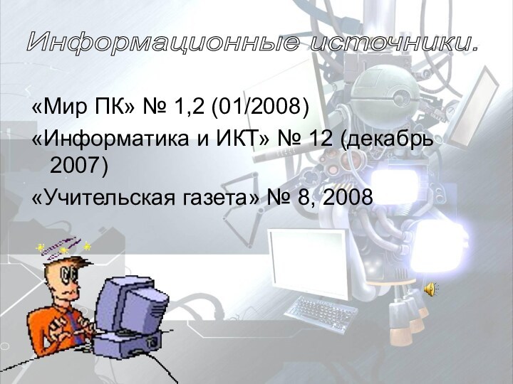 «Мир ПК» № 1,2 (01/2008)«Информатика и ИКТ» № 12 (декабрь 2007)«Учительская газета»