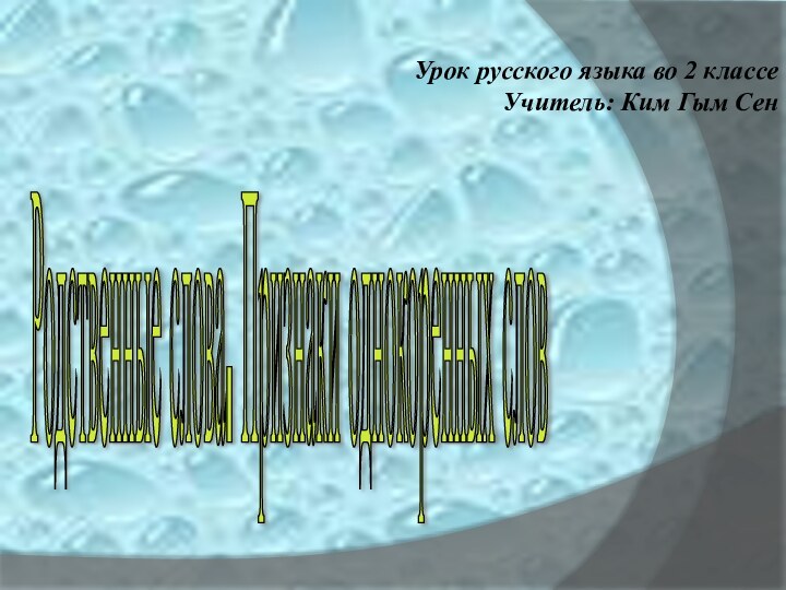 Родственные слова. Признаки однокоренных слов Урок русского языка во 2 классеУчитель: Ким Гым Сен