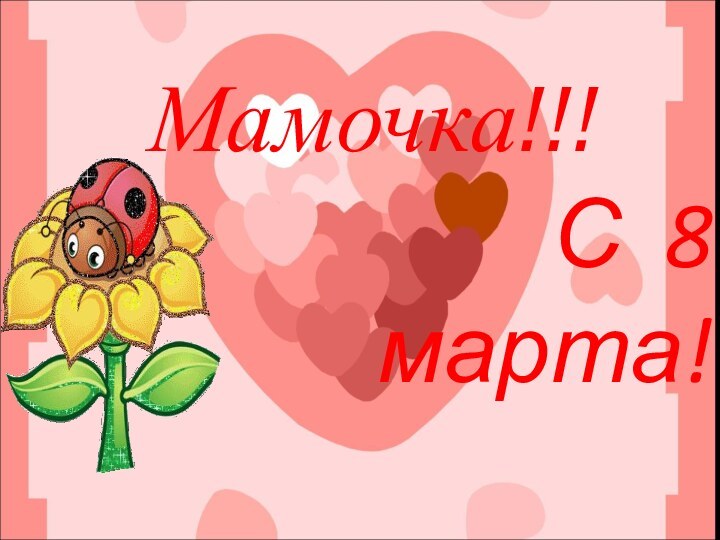 С 8 марта!Мамочка!!!