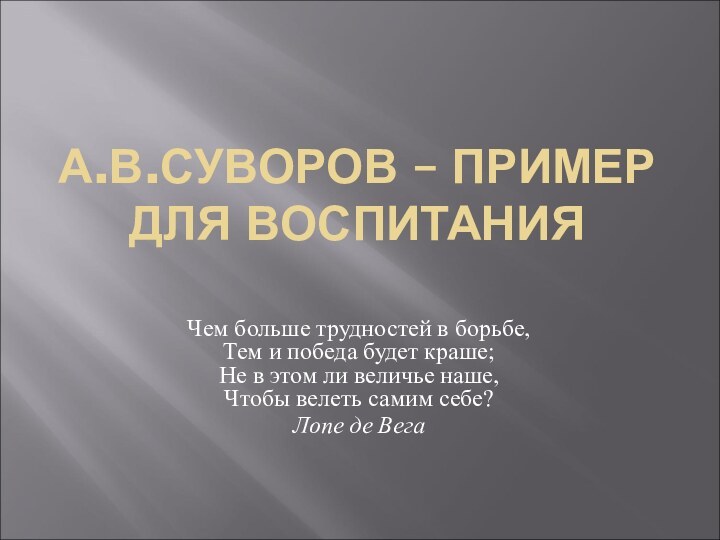 А.В.СУВОРОВ – ПРИМЕР ДЛЯ ВОСПИТАНИЯЧем больше трудностей в борьбе, Тем и победа