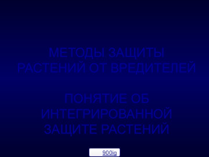 МЕТОДЫ ЗАЩИТЫ РАСТЕНИЙ ОТ ВРЕДИТЕЛЕЙ  ПОНЯТИЕ ОБ ИНТЕГРИРОВАННОЙ ЗАЩИТЕ РАСТЕНИЙ