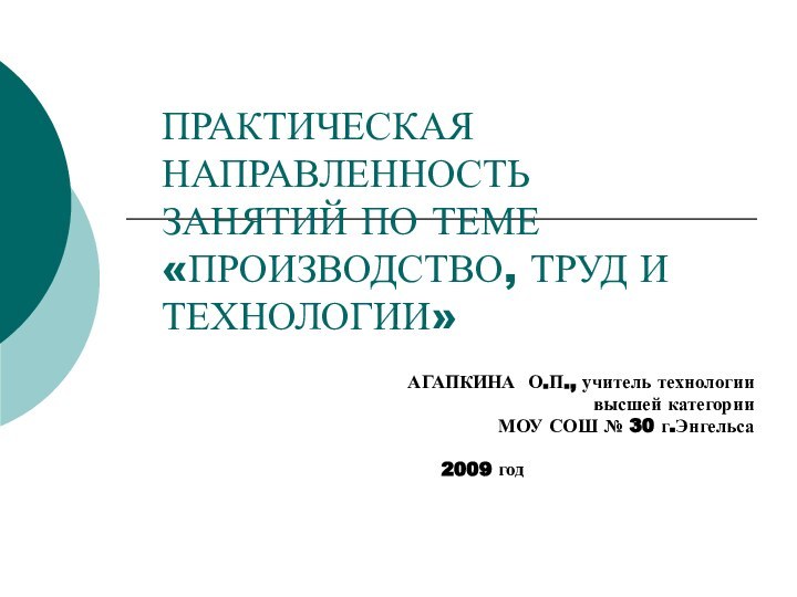 ПРАКТИЧЕСКАЯ НАПРАВЛЕННОСТЬ ЗАНЯТИЙ ПО ТЕМЕ «ПРОИЗВОДСТВО, ТРУД И ТЕХНОЛОГИИ»АГАПКИНА О.П., учитель технологии