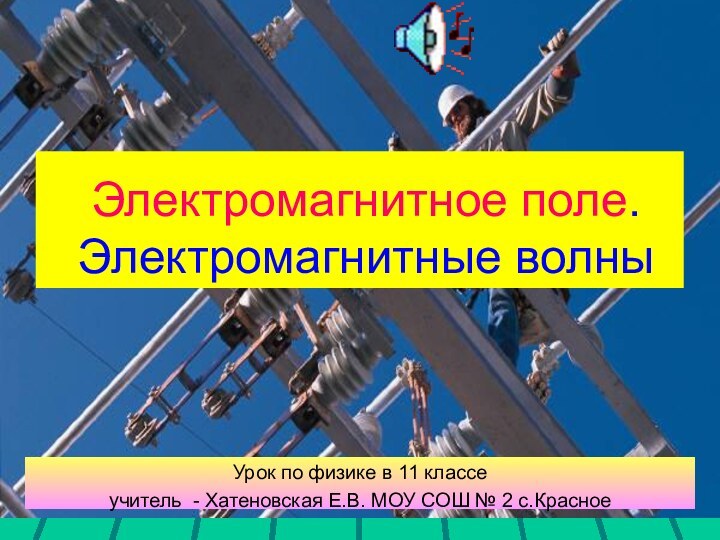 Электромагнитное поле. Электромагнитные волныУрок по физике в 11 классеучитель - Хатеновская Е.В.