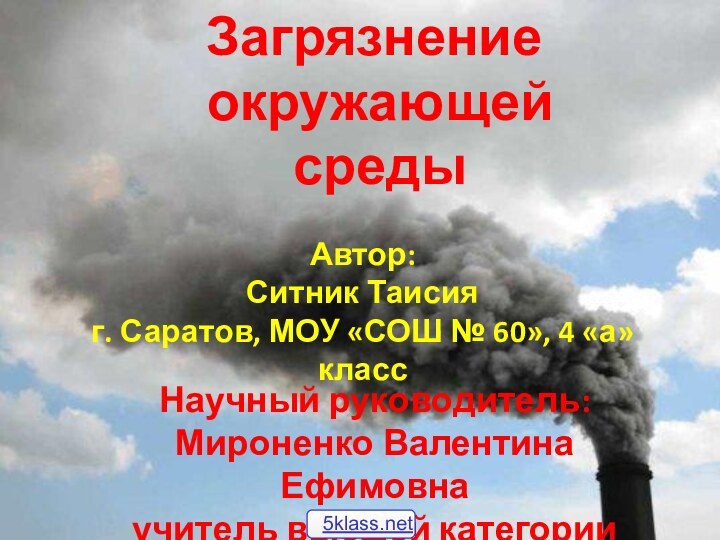 Загрязнение окружающей средыАвтор:Ситник Таисияг. Саратов, МОУ «СОШ № 60», 4 «а» классНаучный