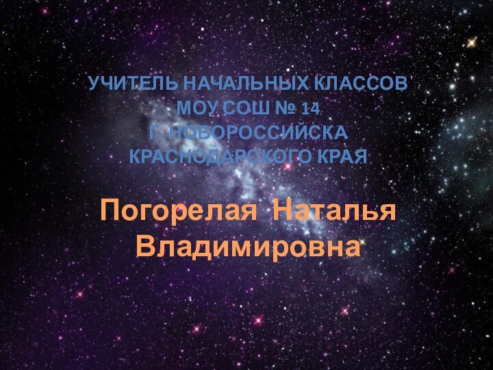 Погорелая Наталья ВладимировнаУчитель начальных классовМОУ СОШ № 14г. НовороссийскаКраснодарского края