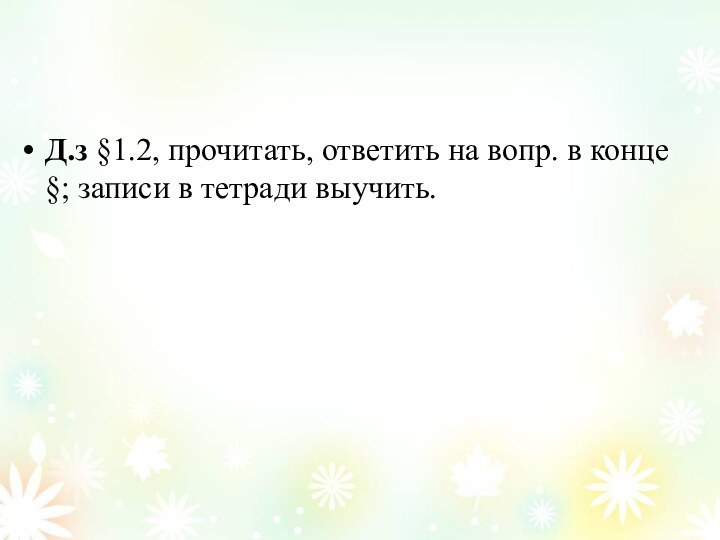 Д.з §1.2, прочитать, ответить на вопр. в конце §; записи в тетради выучить.