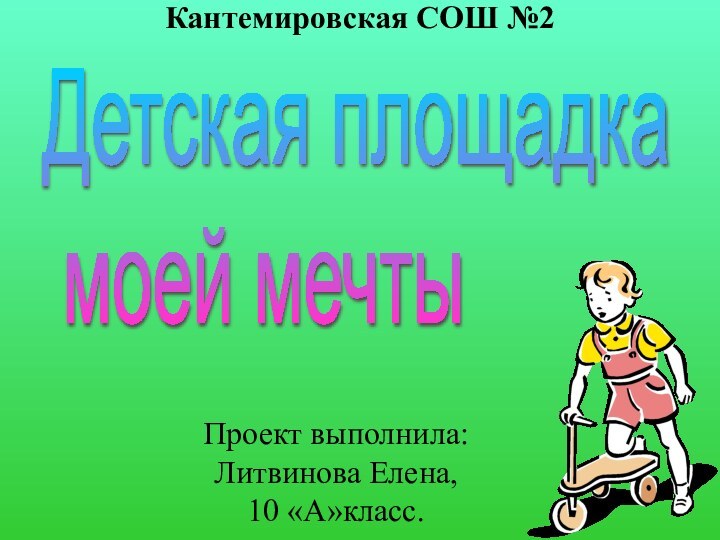 Проект выполнила: Литвинова Елена,  10 «А»класс.Кантемировская СОШ №2Детская площадка   моей мечты