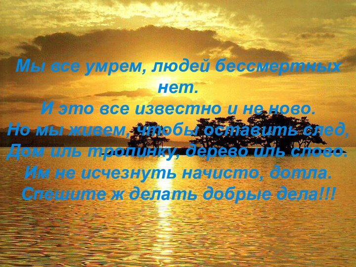 Мы все умрем, людей бессмертных нет.И это все известно и не ново.Но