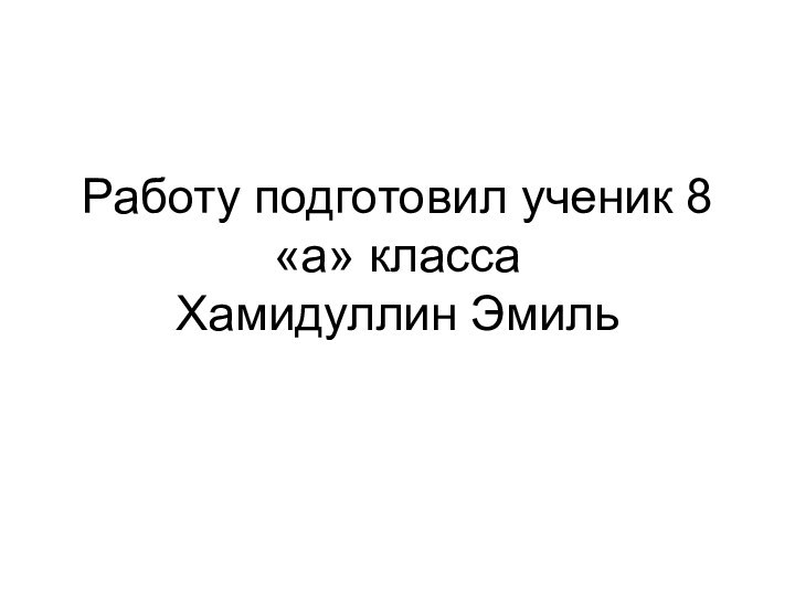 Работу подготовил ученик 8«а» класса  Хамидуллин Эмиль