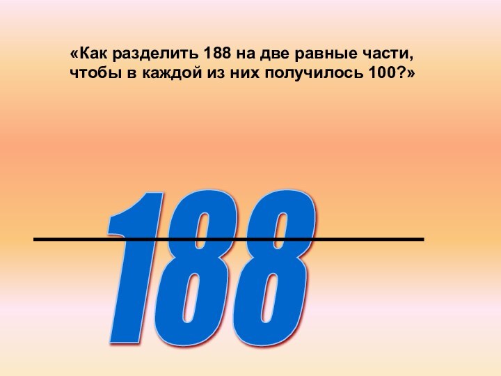 188 «Как разделить 188 на две равные части, чтобы в каждой из