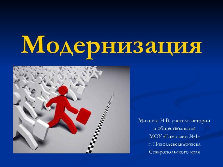 Модернизация Михнева Н.В. учитель истории и обществознания МОУ «Гимназии №1» г. Новоалександровска Ставропольского края