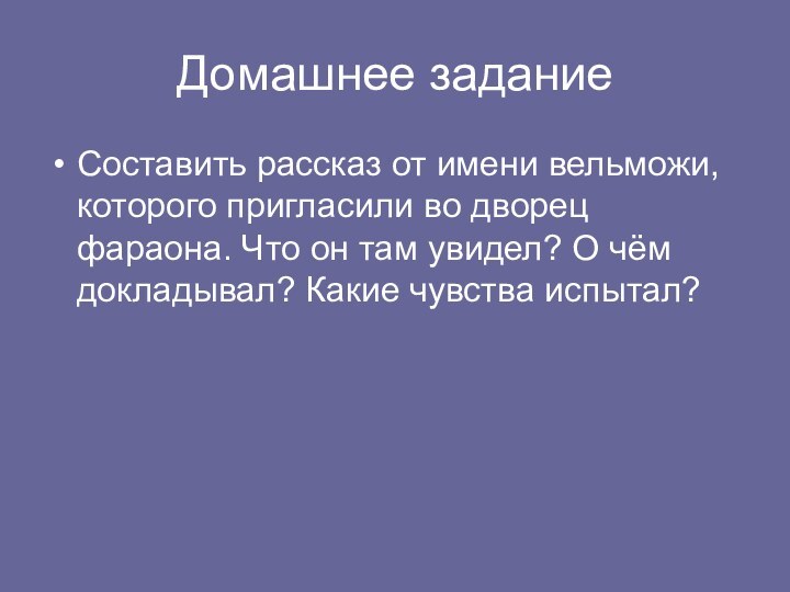 Домашнее заданиеСоставить рассказ от имени вельможи, которого пригласили во дворец фараона. Что