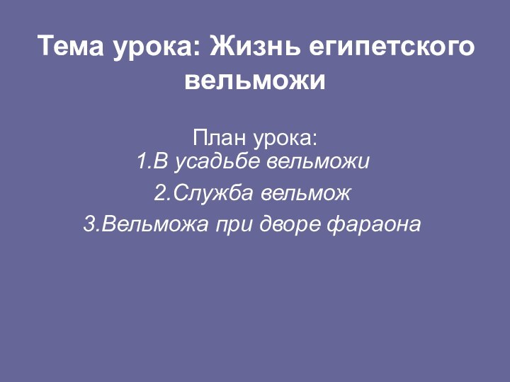 Тема урока: Жизнь египетского вельможи  План урока:В усадьбе вельможиСлужба вельможВельможа при дворе фараона