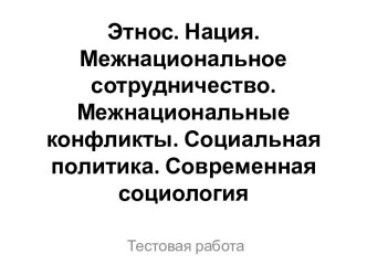 Этнос. Нация. Межнациональное сотрудничество. Межнациональные конфликты. Социальная политика. Современная социология. Тестовая работа