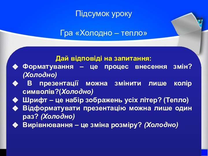 Підсумок урокуГра «Холодно – тепло»Тема 5. Робота із презентаціямиДай відповіді на запитання:Форматування