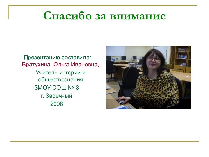 Спасибо за внимание  Презентацию составила: Братухина Ольга Ивановна,   Учитель