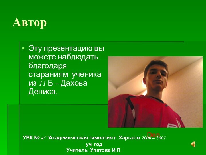 АвторЭту презентацию вы можете наблюдать благодаря стараниям ученика из 11-Б – Дахова