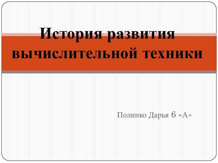 Полинко Дарья 6 «А»История развития вычислительной техники