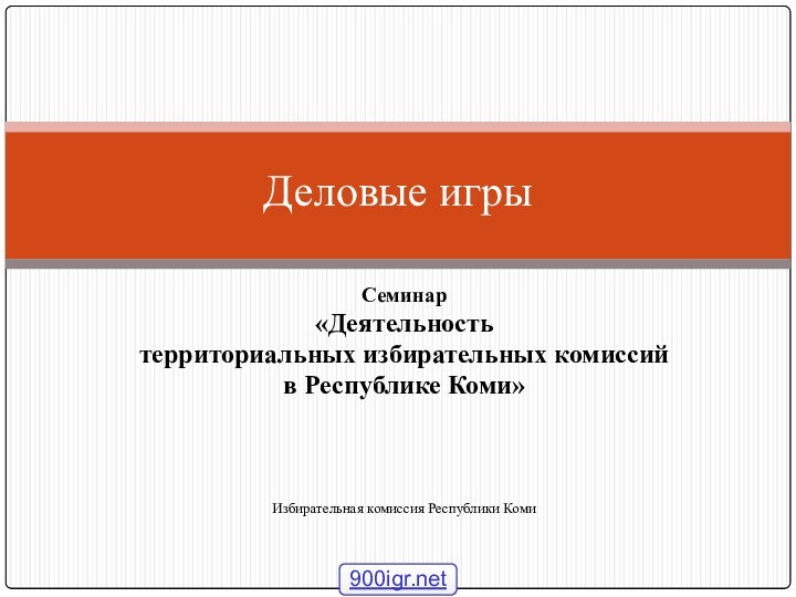 Семинар «Деятельность территориальных избирательных комиссий в Республике Коми» Избирательная комиссия Республики Коми Деловые игры