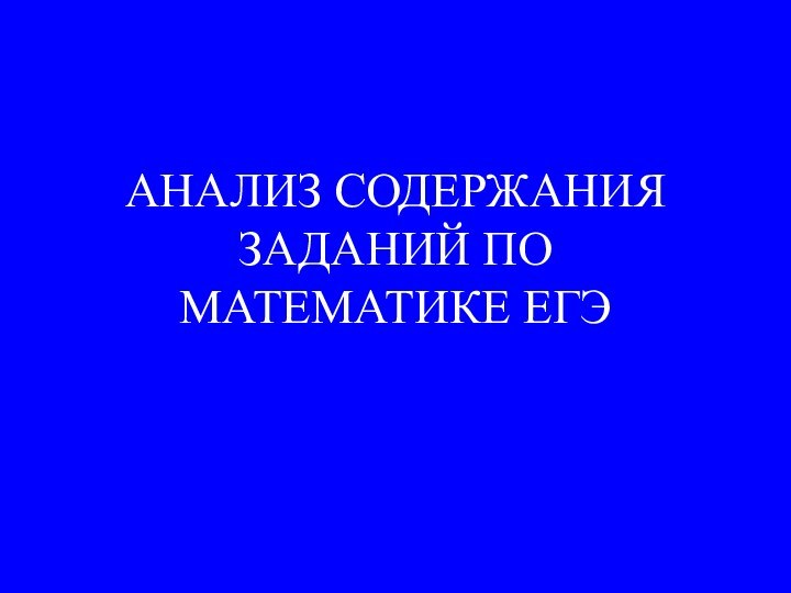 АНАЛИЗ СОДЕРЖАНИЯ ЗАДАНИЙ ПО МАТЕМАТИКЕ ЕГЭ