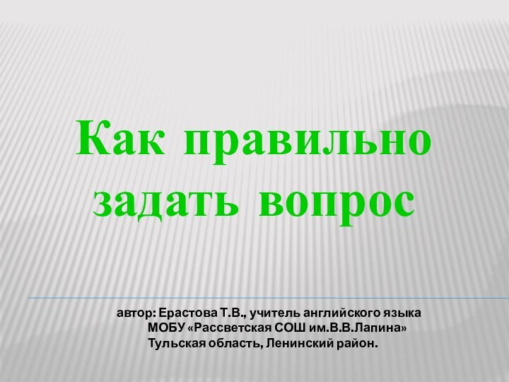 Как правильно задать вопросавтор: Ерастова Т.В., учитель английского языка