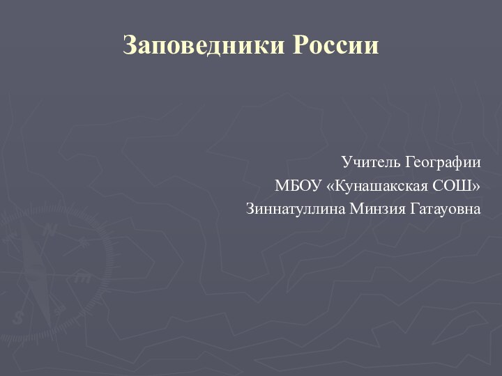 Заповедники РоссииУчитель ГеографииМБОУ «Кунашакская СОШ»Зиннатуллина Минзия Гатауовна