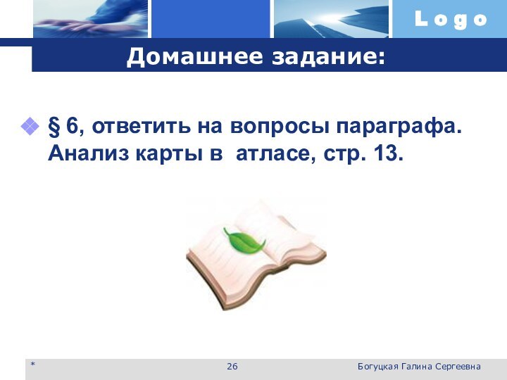 Домашнее задание:§ 6, ответить на вопросы параграфа. Анализ карты в атласе, стр. 13.*Богуцкая Галина Сергеевна