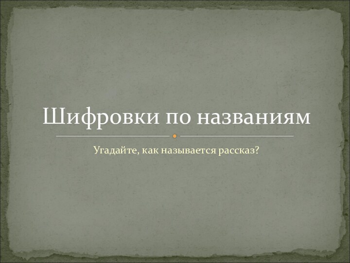 Угадайте, как называется рассказ?Шифровки по названиям