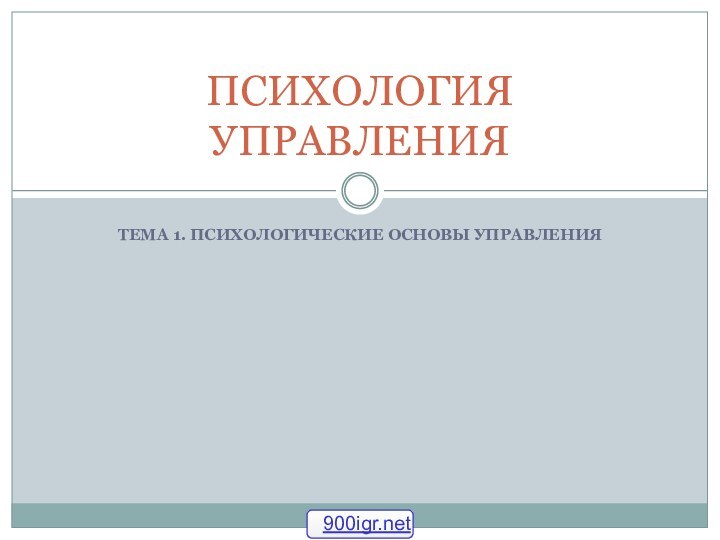 ТЕМА 1. ПСИХОЛОГИЧЕСКИЕ ОСНОВЫ УПРАВЛЕНИЯПСИХОЛОГИЯ УПРАВЛЕНИЯ