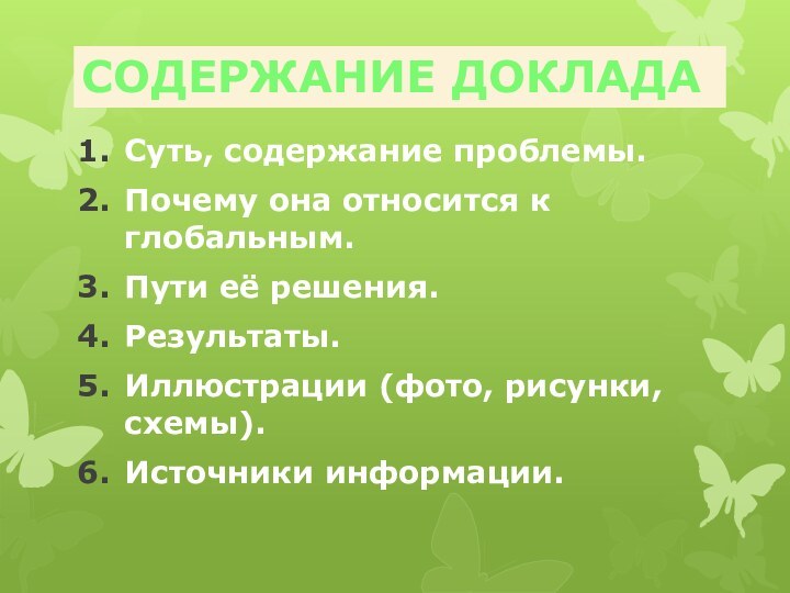 Суть, содержание проблемы.Почему она относится к глобальным.Пути её решения.Результаты.Иллюстрации (фото, рисунки, схемы).Источники информации.СОДЕРЖАНИЕ ДОКЛАДА