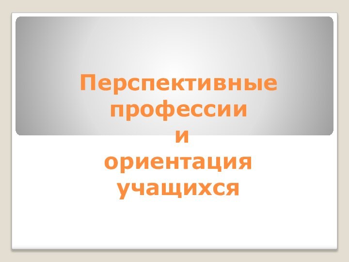 Перспективные профессии  и  ориентация  учащихся