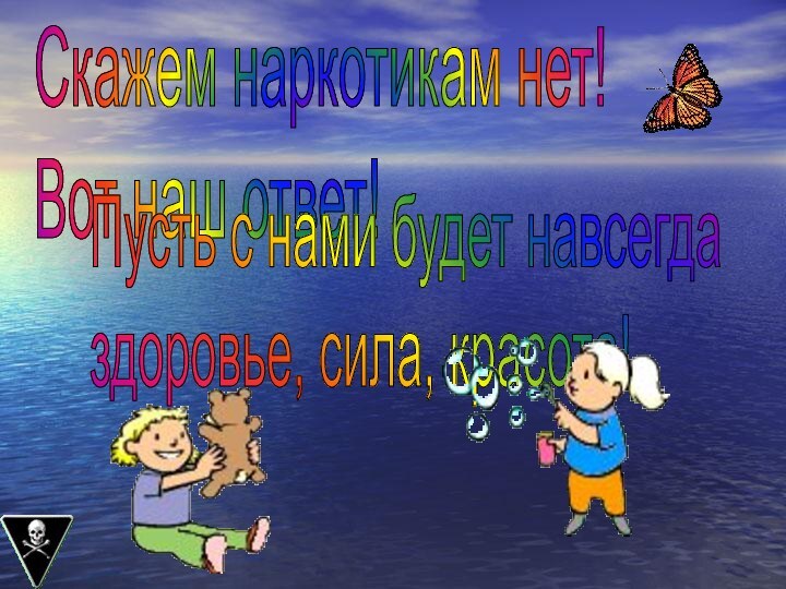 Скажем наркотикам нет!  Вот наш ответ!Пусть с нами будет навсегда  здоровье, сила, красота!