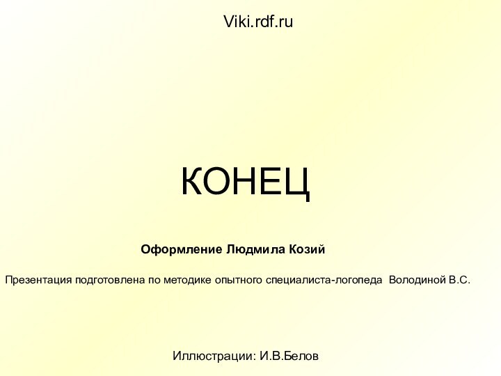 Viki.rdf.ruКОНЕЦПрезентация подготовлена по методике опытного специалиста-логопеда Володиной В.С.Оформление Людмила КозийИллюстрации: И.В.Белов