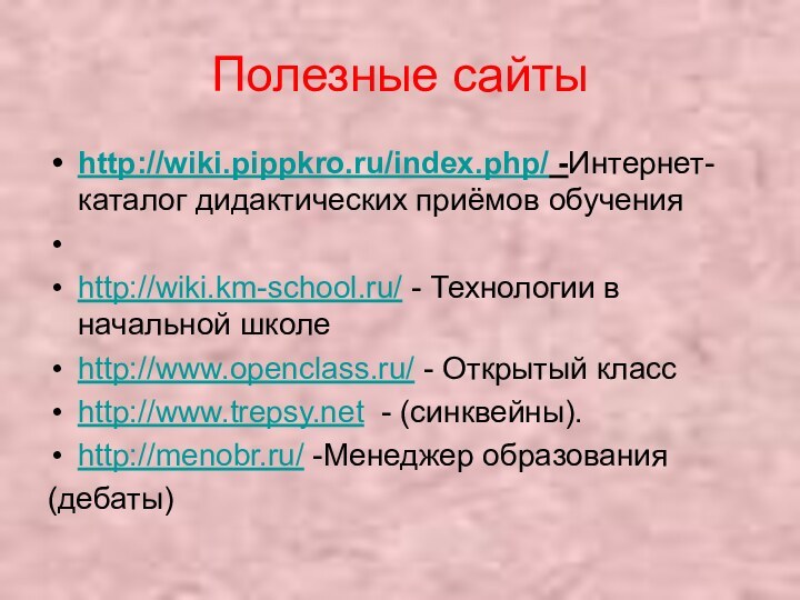 Полезные сайтыhttp://wiki.pippkro.ru/index.php/ -Интернет-каталог дидактических приёмов обучения http://wiki.km-school.ru/ - Технологии в начальной школеhttp://www.openclass.ru/ -
