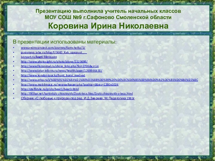 В презентации использованы материалы:www.andreyproject.com/journey/Kamchatka/5/ gorovneva.taba.ru/blog/f/3660_Kak_spasayut_…ivoryart.ru/kogti Магадан http://www.photosight.ru/photo/alone/2223698/http://www.floranimal.ru/show_foto.php?foi=2706&ci=14http://www.tatar-inform.ru/news/health/page/1269846430/http://www.kondor-tour.kz/hunt_buryi_medvedhttp://www.erbp.ru/i/%D0%91%D1%83%D1%80%D1%8B%D0%B9%20%D0%BC%D0%B5%D0%B4%D0%B2%D0%B5%D0%B4%D1%8Chttp://www.mobilmusic.ru/newwallpaper.php?podtip=6&raz=1280x1024http://staffstyle.ru/grizly/bear1/bear3.htmlhttp:///kartinki/o-zhivotnykh/Zvuki-lesa.files/Zvuki-zhivotnykh-v-lesu.htmlСборник «С любовью к природе»под ред.