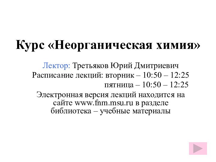 Курс «Неорганическая химия»Лектор: Третьяков Юрий ДмитриевичРасписание лекций: вторник – 10:50 – 12:25