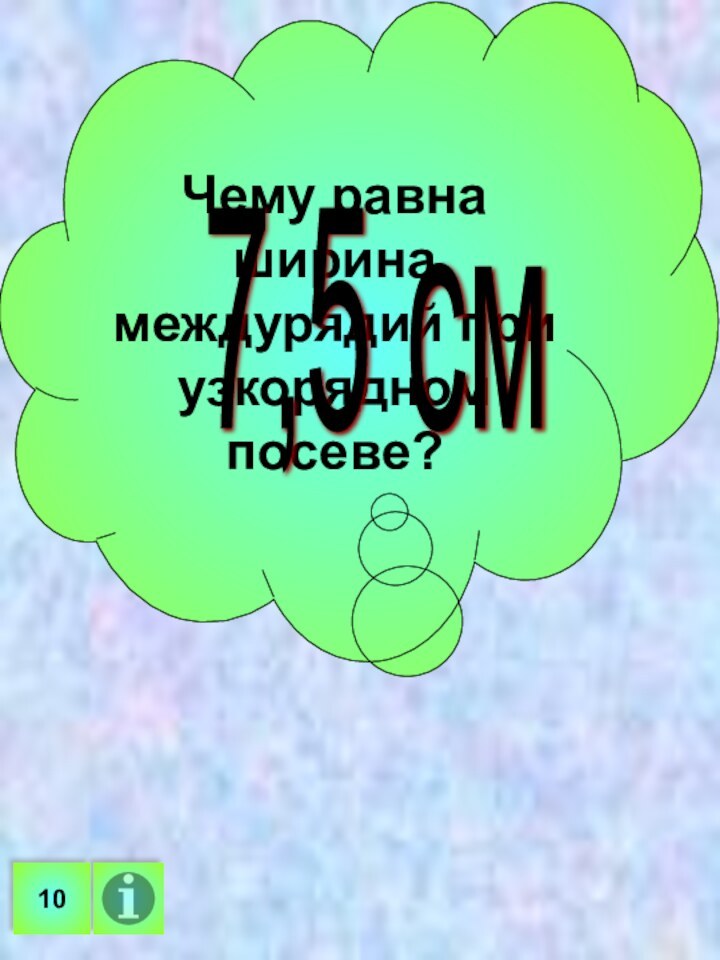 Чему равна ширина междурядий при узкорядном посеве?7,5 см10