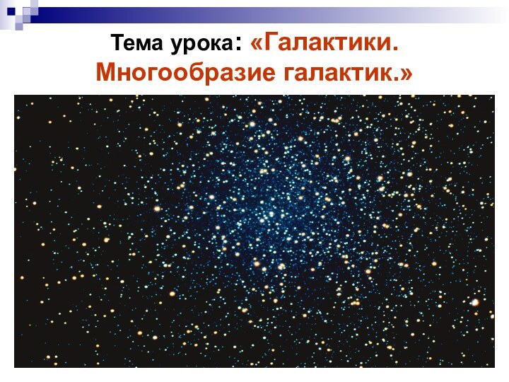 Тема урока: «Галактики.  Многообразие галактик.»