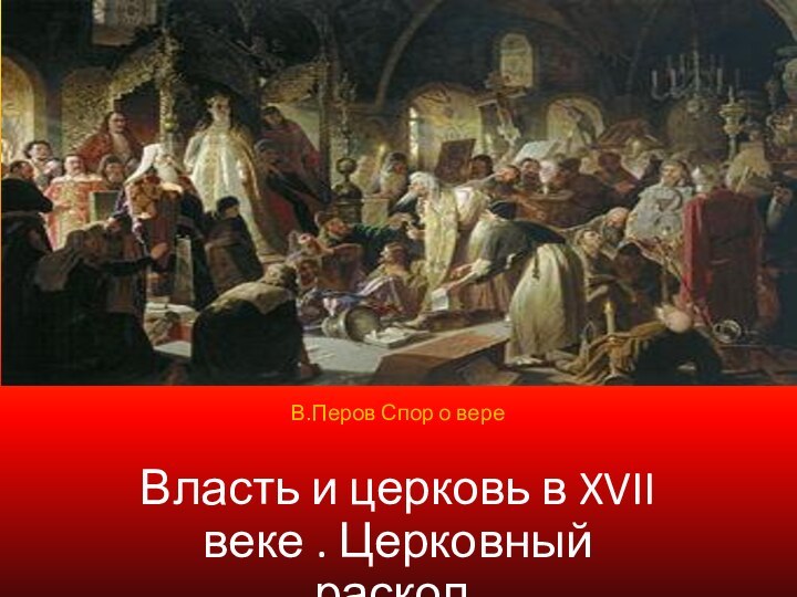 В.Перов Спор о вере.В.Перов Спор о вереВласть и церковь в XVII веке . Церковный раскол.