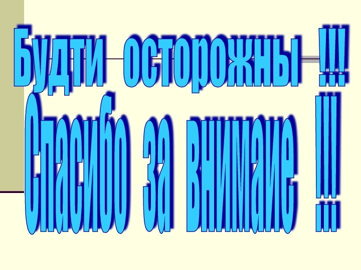 Спасибо  за  внимаие  !!! Будти  осторожны  !!!