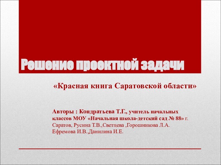 Решение проектной задачи«Красная книга Саратовской области»Авторы : Кондратьева Т.Г., учитель начальных классов