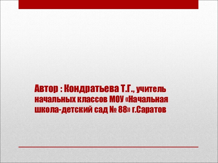 Автор : Кондратьева Т.Г., учитель начальных классов МОУ «Начальная школа-детский сад № 88» г.Саратов